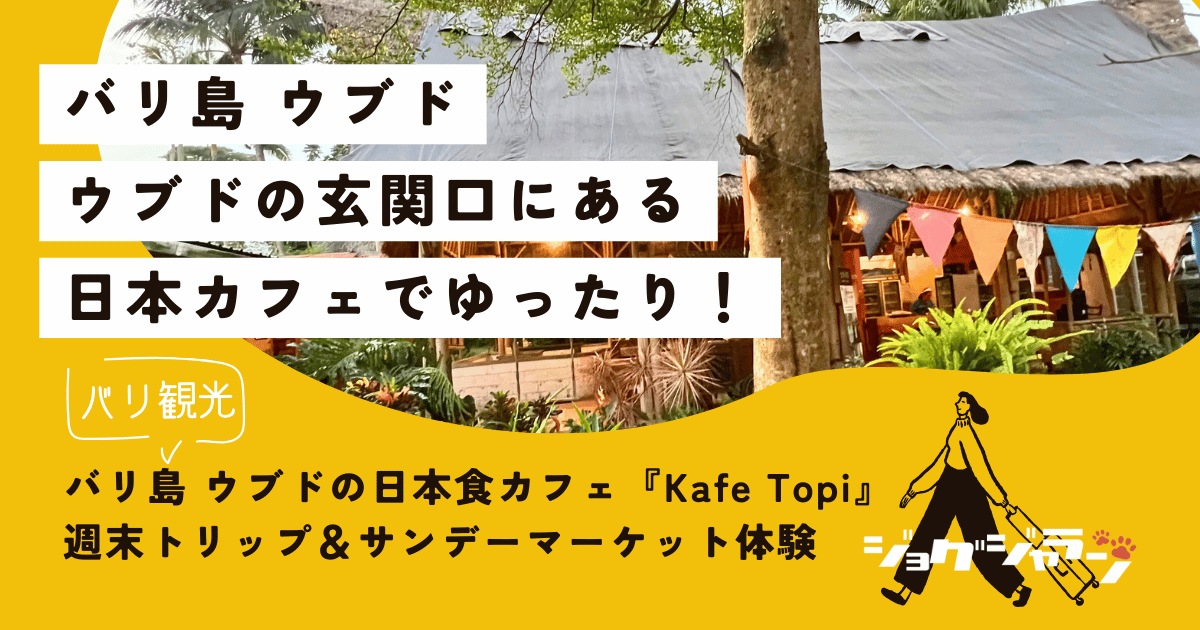 バリ島 ウブドの日本食カフェ『Kafe Topi』で過ごす癒しの週末トリップ＆サンデーマーケット体験